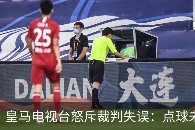 皇马电视台怒斥裁判失误：点球未重罚需追责