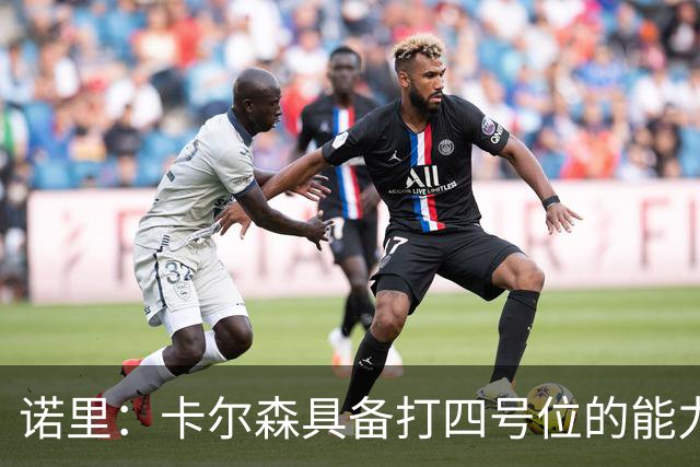 诺里：卡尔森具备打四号位的能力，投射优势明显